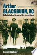 Arthur Blackburn, VC : an Australian hero, his men, and their two World Wars / Andrew Faulkner.