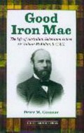 Good Iron Mac : the life of Australian federation father Sir William McMillan, K.C.M.G / Peter M. Gunnar.