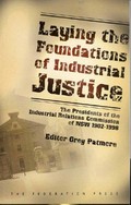 Laying the foundations of industrial justice : the presidents of the Industrial Relations Commission of NSW 1902-1998 / editor Greg Patmore ; foreword F.L. Wright.