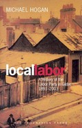 Local labor : a history of the Labor Party in Glebe, 1891-2003 / Michael Hogan.