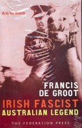 Francis de Groot : Irish fascist, Australian legend / Andrew Moore.