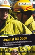 Against all odds : the history of the United Firefighters Union in Queensland, 1917-2008 / Bradley Bowden.