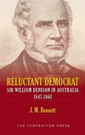Reluctant democrat : Sir William Denison in Australia, 1847-1861 / J.M. Bennett.