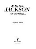 James R. Jackson : art was his life / Jacqueline Jackson.