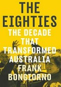 The eighties : the decade that transformed Australia / Frank Bongiorno.