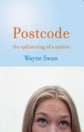 Postcode : the splintering of a nation / Wayne Swan.