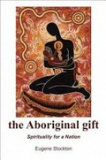 The Aboriginal gift : spirituality for a nation / Eugene Stockton.