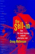 The sell-in : how the music business seduced alternative rock / Craig Mathieson.