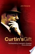 Curtin's gift : reinterpreting Australia's greatest Prime Minister / John Edwards.