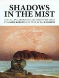 Shadows in the mist : Australian Aboriginal myths in paintings / by Ainslie Roberts ; and text by Dale Roberts.