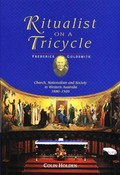 Ritualist on a tricycle : Frederick Goldsmith, church, nationalism and society in Western Australia, 1880-1920 / Colin Holden.