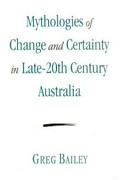 Mythologies of change and certainty in late-20th century Australia / Greg Bailey.