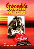 Crocodile safari man : my Tasmanian childhood in the Great Depression & 50 years of desert safaries to the Gulf of Carpentaria 1949-1999 / Keith Adams.