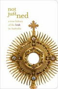 Not just Ned : a true history of the Irish in Australia / [senior curator, Richard Reid]