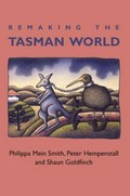 Remaking the Tasman world / Philippa Mein Smith, Peter Hempenstall, Shaun Goldfinch with Stuart McMillan and Rosemary Baird ; [edited by Tanya Tremewan]