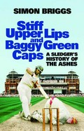 Stiff upper lips and baggy green caps : a sledger's history of the Ashes / Simon Briggs.