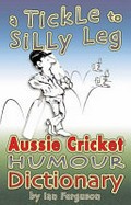 A tickle to silly leg : Aussie cricket humour dictionary / by Ian Ferguson.
