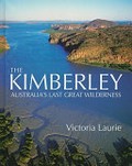 The Kimberley : Australia's last great wilderness / Victoria Laurie.