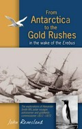From Antarctica to the gold rushes : in the wake of the Erebus : Alexander Smith RN, polar voyager, astronomer & goldfields commissioner 1812-1872 / John Ramsland.