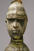 War trophies or curios? : the War Museum collection in Museum Victoria 1915-1920 / Barry Craig, Ron Vanderwal, Christine Winter.