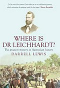 Where is Dr Leichhardt? : the greatest mystery in Australian history / Darrell Lewis.