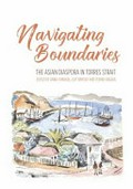 Navigating boundaries : the Asian diaspora in Torres Strait / Anna Shnukal, editor ; Guy Ramsay, editor ; Yuriko Nagata, editor.