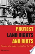 Protest, land rights and riots : postcolonial struggles in Australia in the 1980s / Barry Morris.