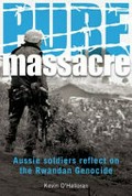 Pure massacre : Aussie soldiers reflect on the Rwandan genocide / Kevin O'Halloran.