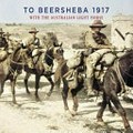 To Beersheba 1917 : with the Australian Light Horse / compiled by Tom Thompson ; with photographs from the Haydon Family Archive ; text by Guy Haydon & Ion Idriess.