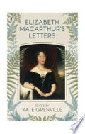 Elizabeth Macarthur's letters / edited by Kate Grenville.