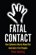 Fatal Contact : how epidemics nearly wiped out Australia's First peoples.