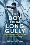 The boy from Long Gully : Australia's unsung hero from the early 1900s heroic age of Antarctic exploration / Wilson McOrist ; foreword by Tim Jarvis.
