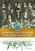 The women who changed country Australia : celebrating 100 years of the Country Women's Association of New South Wales / Liz Harfull.