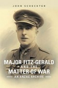 Major Fitz-Gerald and the matter of war : an Anzac archive / John Scheckter.