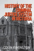 History of the criminal justice system in Victoria / Colin Rimington.