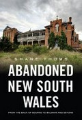 Abandoned New South Wales : from the back of Bourke to Balmain and beyond / Shane Thoms.
