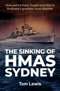 The Sinking of HMAS Sydney: How Sailors lived, fought and died in Australia's greatest naval disaster