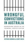 Wrongful convictions in Australia : addressing issues in the criminal justice system / Stephen Cordner & Kerry Breen.