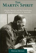 The Martin spirit : Charles Martin and the foundation of biological science in Australia / Patricia Morison.