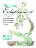 The long enlightenment : Australian science from its beginning to the mid-20th century / Robert Clancy.