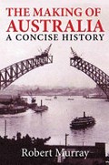 The making of Australia : a concise history / Robert Murray.
