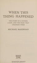 When this thing happened : the story of a father, a son, and the wars that changed them / Michael McKernan.