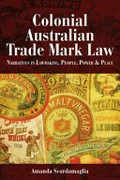 Colonial Australian trade mark law : narratives in lawmaking, people, power & place / Amanda Scardamaglia.