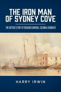 The iron man of Sydney Cove : the untold story of Richard Dawson, colonial engineer / Harry Irwin.