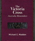 The Victoria Cross : Australia remembers / Michael C. Madden.