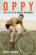 Oppy : the life of Sir Hubert Opperman / Daniel Oakman.
