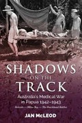 Shadows on the track : Australia's medical war in Papua 1942-1943 : Kokoda - Milne Bay - the Beachhead battles / Jan McLeod.