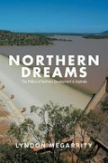 Northern dreams : the politics of Northern Development in Australia / Lyndon Megarrity.