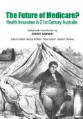 The future of Medicare? : health innovation in 21st century Australia / edited with introduction by Jeremy Sammut ; David Gadiel, Jessica Borbasi, Peta Seaton, Gerald Thomas.