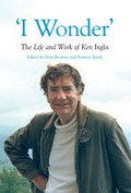 'I wonder' : the life and work of Ken Inglis / edited by Peter Browne and Seumas Spark.